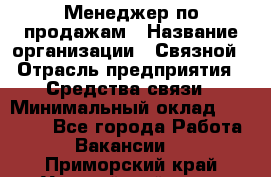 Менеджер по продажам › Название организации ­ Связной › Отрасль предприятия ­ Средства связи › Минимальный оклад ­ 25 000 - Все города Работа » Вакансии   . Приморский край,Уссурийский г. о. 